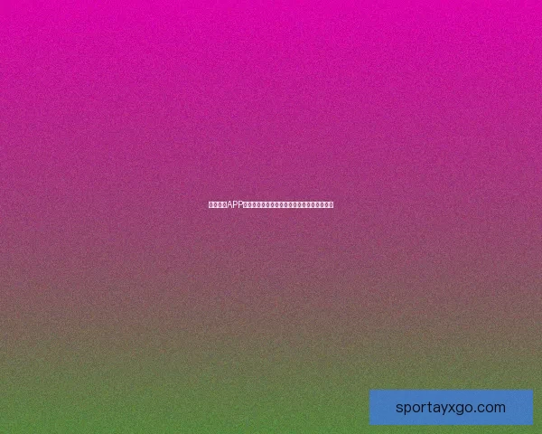 九州体育APP全面升级功能体验助力用户畅享精彩赛事资讯